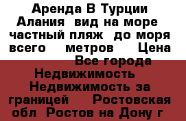 Аренда В Турции Алания  вид на море, частный пляж, до моря всего 30 метров!  › Цена ­ 2 900 - Все города Недвижимость » Недвижимость за границей   . Ростовская обл.,Ростов-на-Дону г.